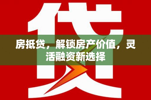 保税港区房抵贷，解锁房产价值，灵活融资新选择