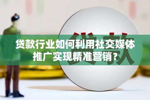 保税港区贷款行业如何利用社交媒体推广实现精准营销？