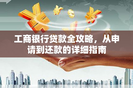 保税港区工商银行贷款全攻略，从申请到还款的详细指南