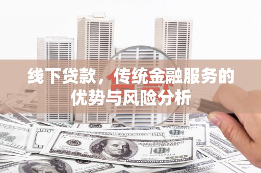 保税港区线下贷款，传统金融服务的优势与风险分析