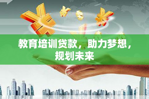 保税港区教育培训贷款，助力梦想，规划未来