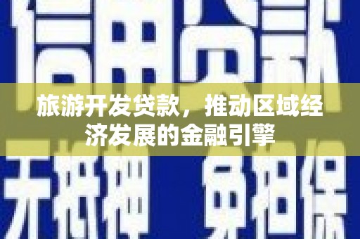 保税港区旅游开发贷款，推动区域经济发展的金融引擎