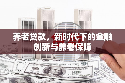 保税港区养老贷款，新时代下的金融创新与养老保障