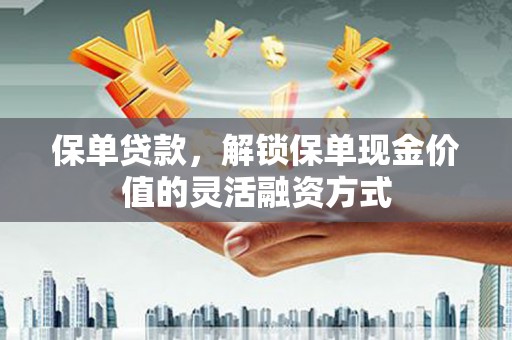 保税港区保单贷款，解锁保单现金价值的灵活融资方式