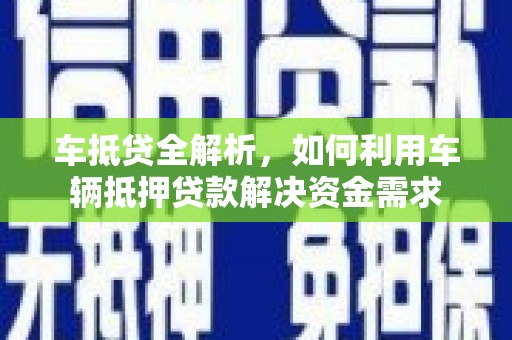 保税港区车抵贷全解析，如何利用车辆抵押贷款解决资金需求