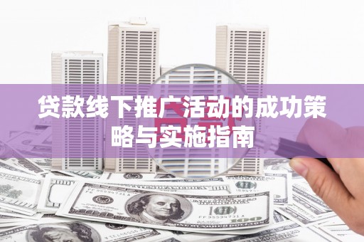 保税港区贷款线下推广活动的成功策略与实施指南