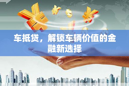 保税港区车抵贷，解锁车辆价值的金融新选择