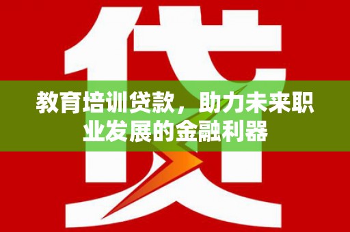 保税港区教育培训贷款，助力未来职业发展的金融利器
