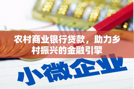 保税港区农村商业银行贷款，助力乡村振兴的金融引擎