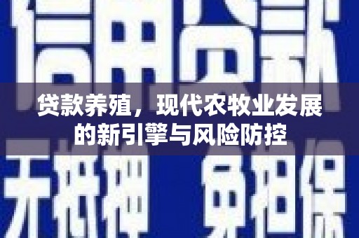 保税港区贷款养殖，现代农牧业发展的新引擎与风险防控