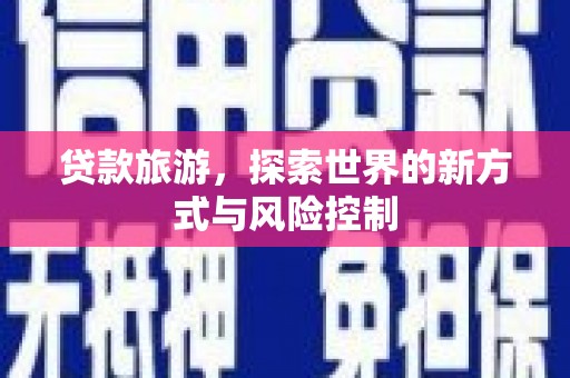 保税港区贷款旅游，探索世界的新方式与风险控制