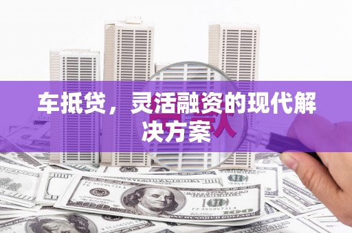 保税港区车抵贷，灵活融资的现代解决方案