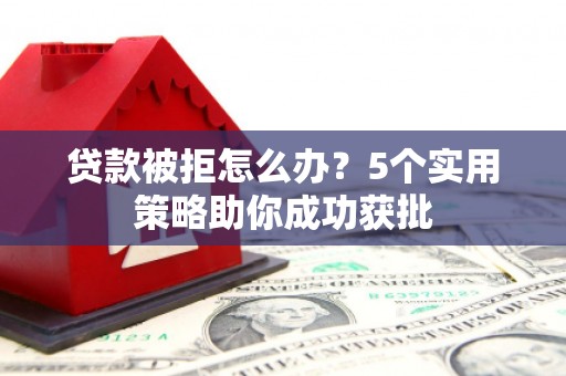 保税港区贷款被拒怎么办？5个实用策略助你成功获批