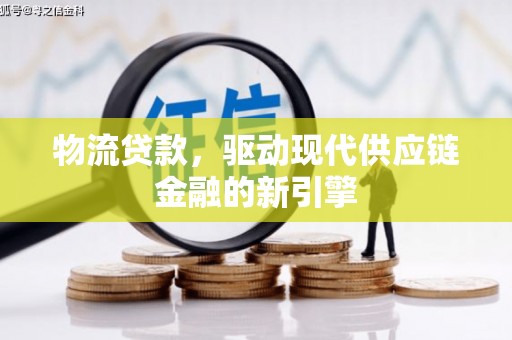 保税港区物流贷款，驱动现代供应链金融的新引擎