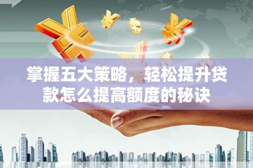 保税港区掌握五大策略，轻松提升贷款怎么提高额度的秘诀