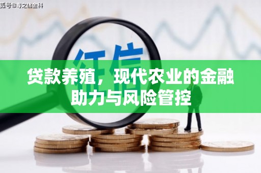 保税港区贷款养殖，现代农业的金融助力与风险管控