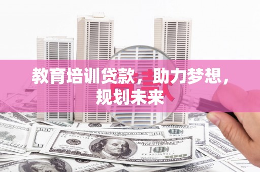 保税港区教育培训贷款，助力梦想，规划未来
