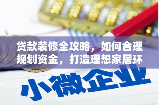 保税港区贷款装修全攻略，如何合理规划资金，打造理想家居环境