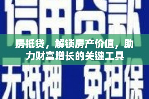 保税港区房抵贷，解锁房产价值，助力财富增长的关键工具