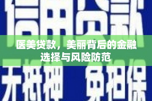保税港区医美贷款，美丽背后的金融选择与风险防范