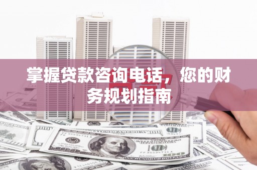 保税港区掌握贷款咨询电话，您的财务规划指南