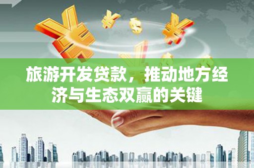 保税港区旅游开发贷款，推动地方经济与生态双赢的关键