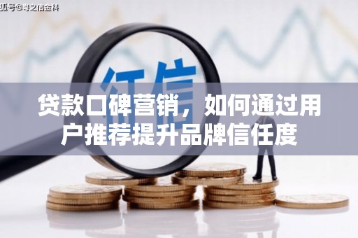 保税港区贷款口碑营销，如何通过用户推荐提升品牌信任度