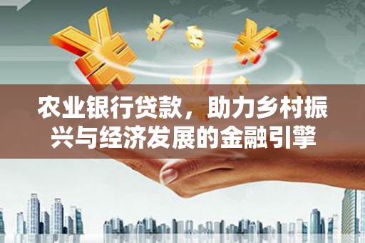 保税港区农业银行贷款，助力乡村振兴与经济发展的金融引擎