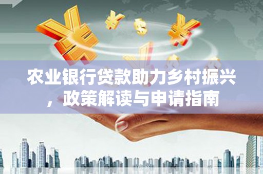 保税港区农业银行贷款助力乡村振兴，政策解读与申请指南