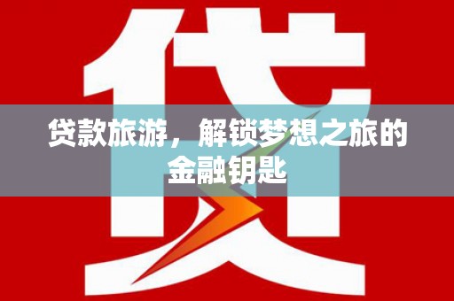 保税港区贷款旅游，解锁梦想之旅的金融钥匙