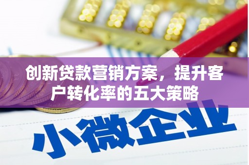 保税港区创新贷款营销方案，提升客户转化率的五大策略