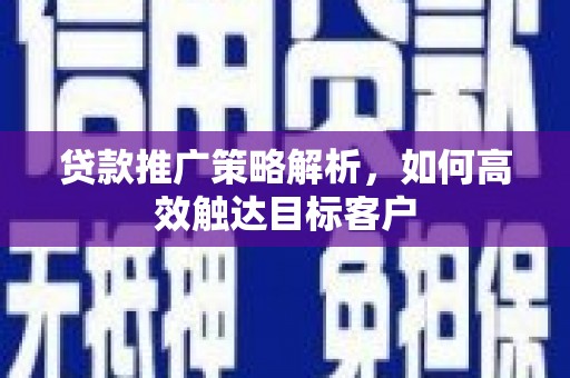 保税港区贷款推广策略解析，如何高效触达目标客户