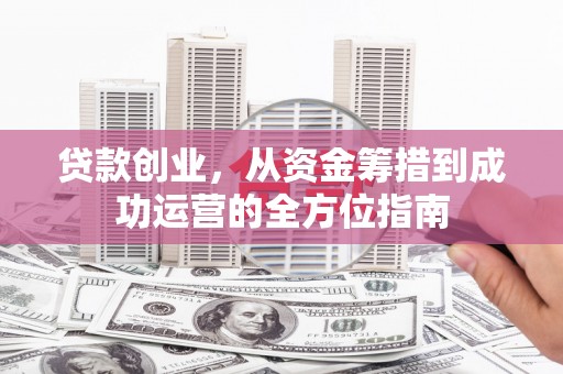 保税港区贷款创业，从资金筹措到成功运营的全方位指南