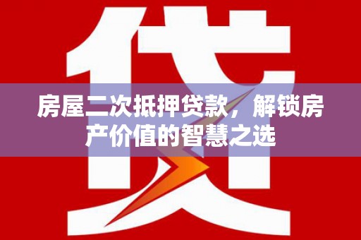 保税港区房屋二次抵押贷款，解锁房产价值的智慧之选