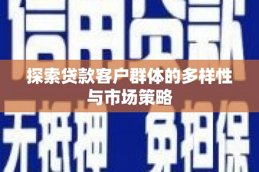 保税港区探索贷款客户群体的多样性与市场策略