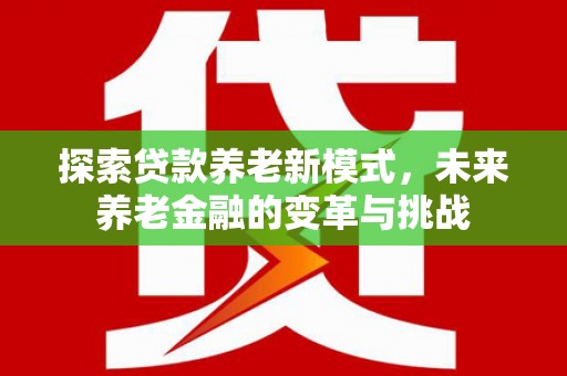 保税港区探索贷款养老新模式，未来养老金融的变革与挑战