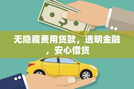 保税港区无隐藏费用贷款，透明金融，安心借贷