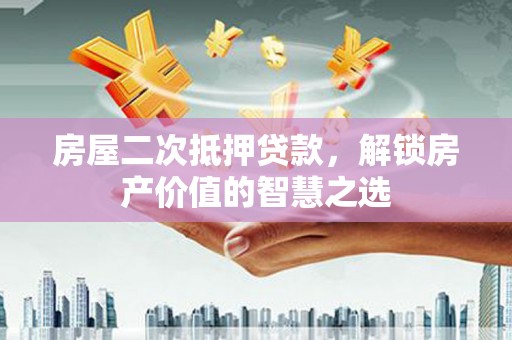 保税港区房屋二次抵押贷款，解锁房产价值的智慧之选