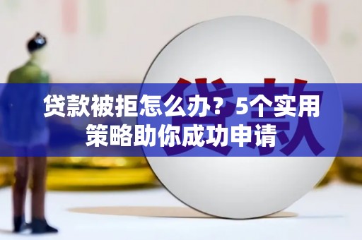 保税港区贷款被拒怎么办？5个实用策略助你成功申请