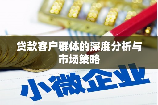 保税港区贷款客户群体的深度分析与市场策略