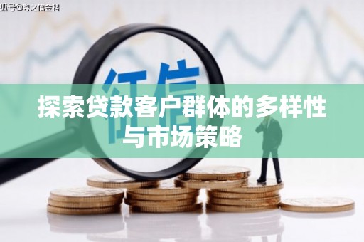 保税港区探索贷款客户群体的多样性与市场策略