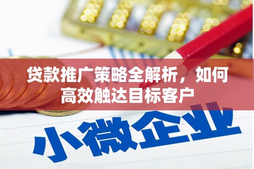 保税港区贷款推广策略全解析，如何高效触达目标客户