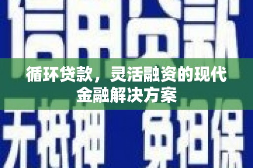保税港区循环贷款，灵活融资的现代金融解决方案