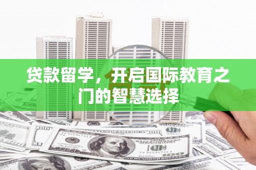 保税港区贷款留学，开启国际教育之门的智慧选择