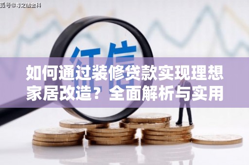 保税港区如何通过装修贷款实现理想家居改造？全面解析与实用指南