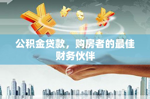 保税港区公积金贷款，购房者的最佳财务伙伴