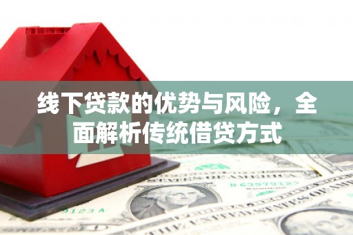 保税港区线下贷款的优势与风险，全面解析传统借贷方式