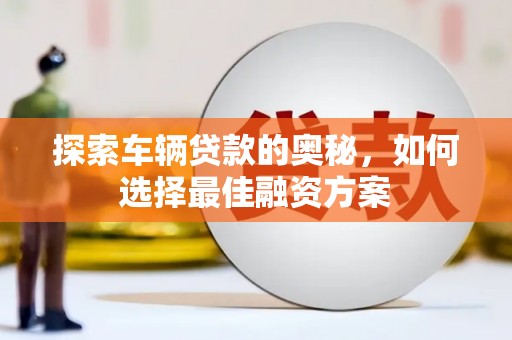 保税港区探索车辆贷款的奥秘，如何选择最佳融资方案