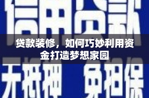 保税港区贷款装修，如何巧妙利用资金打造梦想家园