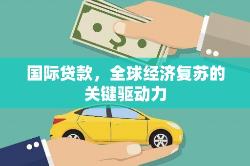 保税港区国际贷款，全球经济复苏的关键驱动力